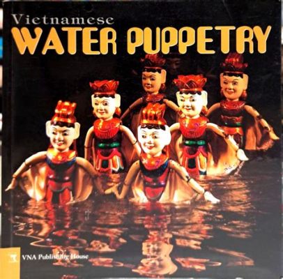 The Wonderful World of Water Puppetry: Exploring the Vietnamese Legend of the Golden Turtle!